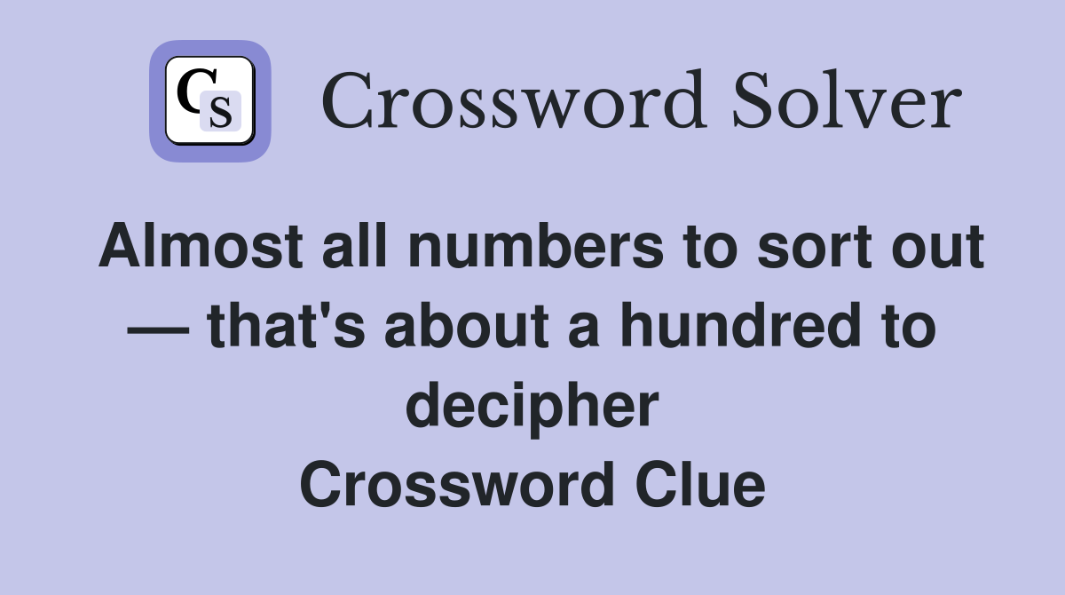 Almost all numbers to sort out — that's about a hundred to decipher